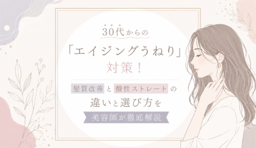 30代からの「エイジングうねり」対策！髪質改善と酸性ストレートの違いと選び方を美容師が徹底解説
