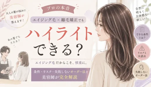 【プロの本音】エイジング毛×縮毛矯正でもハイライトはできる？条件・リスク・失敗しないオーダー法を美容師が完全解説